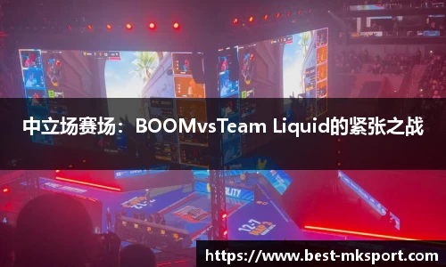 中立场赛场：BOOMvsTeam Liquid的紧张之战